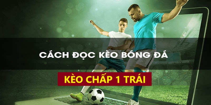 Cách đọc kèo chấp 1 trái cực chuẩn