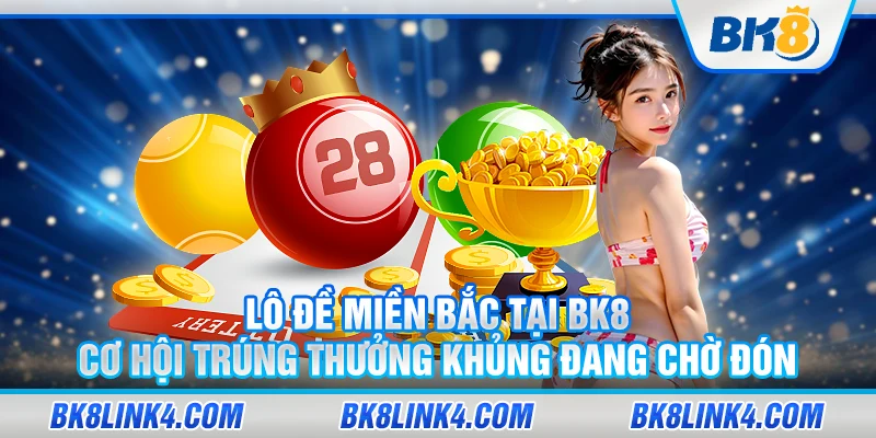 Lô đề miền Bắc tại BK8 – Cơ hội trúng thưởng khủng đang chờ đón