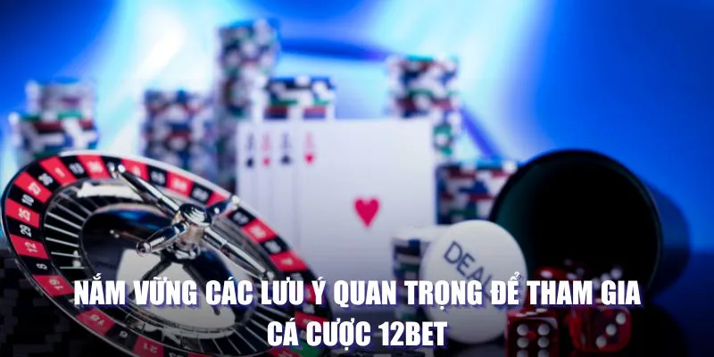 Nắm vững các lưu ý quan trọng để tham gia cá cược 12BET