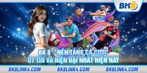 BK 8 – Nền tảng cá cược uy tín và hiện đại nhất hiện nay